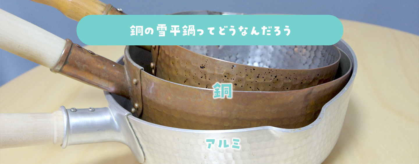 銅の雪平鍋を2種類、約2〜4年間使用してみた。ソースパン・ソテーパンとの使い勝手の違いもレビュー